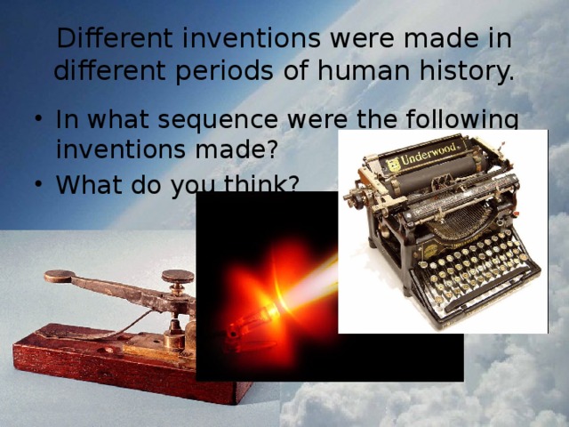 Different inventions were made in different periods of human history. In what sequence were the following inventions made? What do you think? 