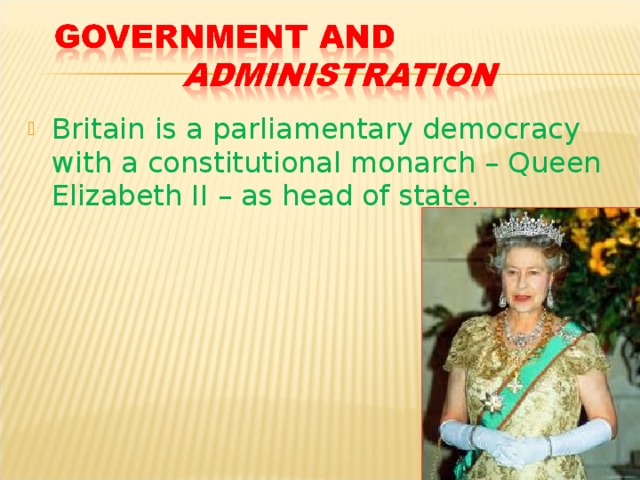 Britain is a parliamentary democracy with a constitutional monarch – Queen Elizabeth II – as head of state. 