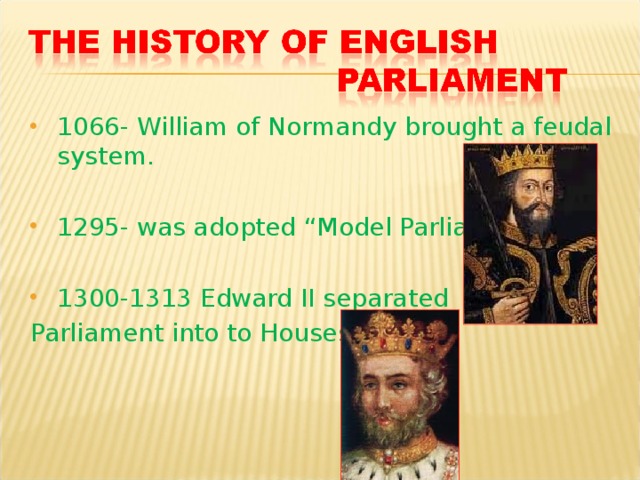 1066- William of Normandy brought a feudal system. 1295- was adopted “Model Parliament” 1300-1313 Edward II separated Parliament into to Houses. 