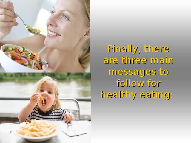 Finally, there are three main messages to follow for healthy eating:  