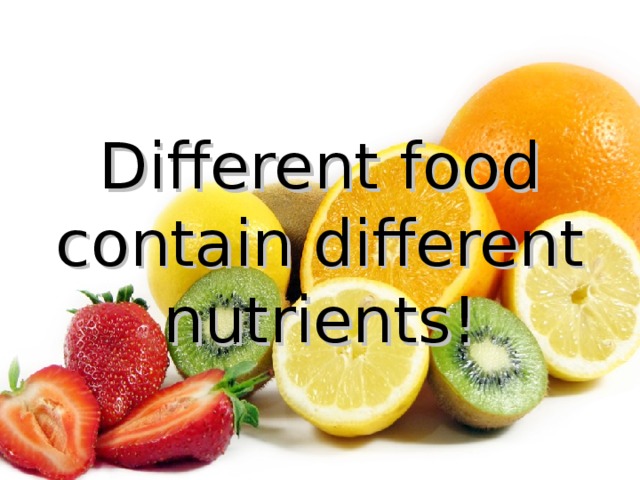 Different food contain different nutrients! 