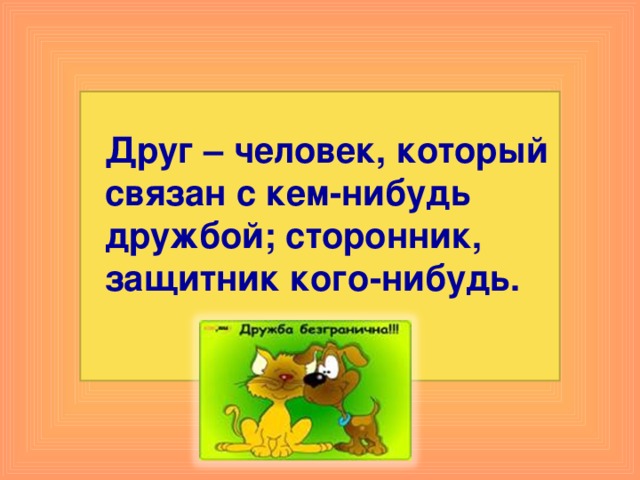 Друг – человек, который связан с кем-нибудь дружбой; сторонник, защитник кого-нибудь. 