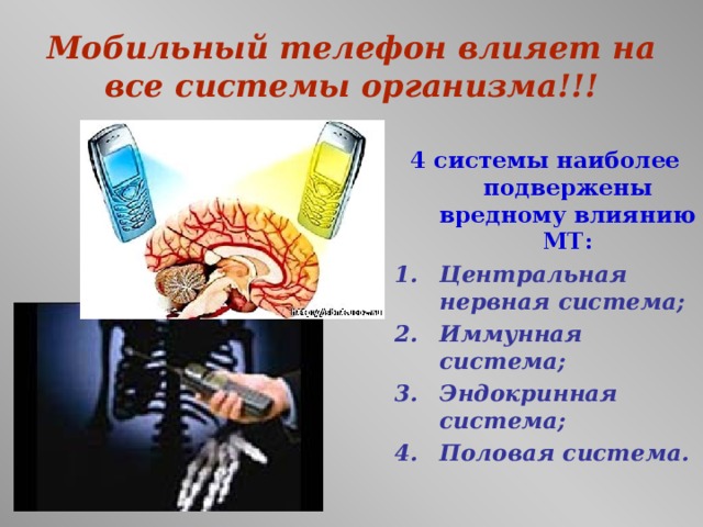 Мобильный телефон влияет на все системы организма!!! 4 системы наиболее подвержены вредному влиянию МТ: Центральная нервная система; Иммунная система; Эндокринная система; Половая система.  