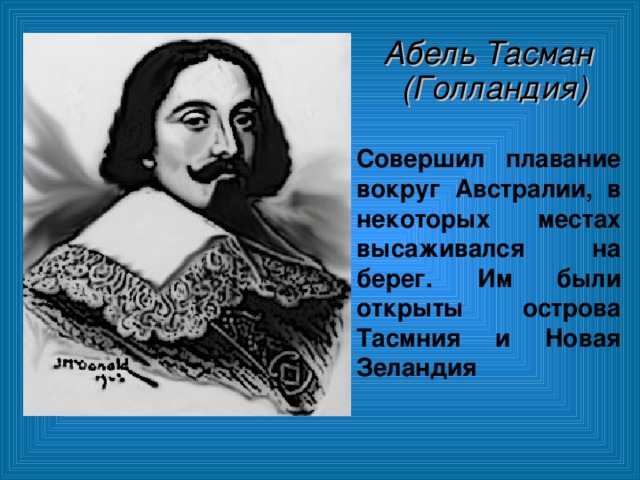  Абель Тасман (Голландия) Совершил плавание вокруг Австралии, в некоторых местах высаживался на берег. Им были открыты острова Тасмния и Новая Зеландия 