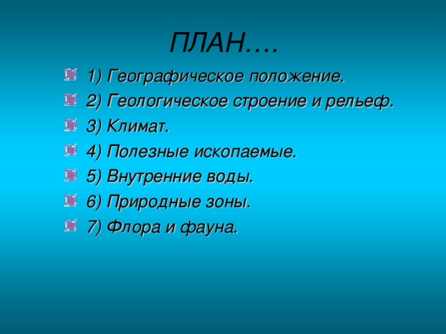 ПЛАН….  1) Географическое положение.  2) Геологическое строение и рельеф.  3) Климат.  4) Полезные ископаемые.  5) Внутренние воды.  6) Природные зоны.  7) Флора и фауна. 