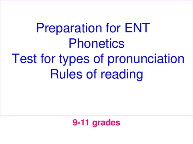 Preparation for ENT  Phonetics  Test for types of pronunciation  Rules of reading   9-11 grades 