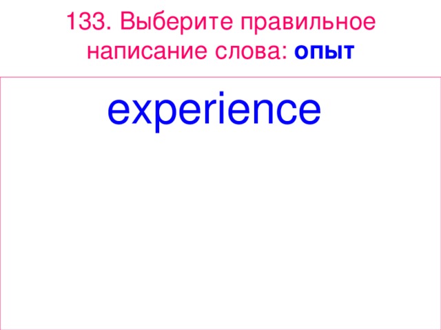 133 . Выберите правильное написание слова: опыт experience  
