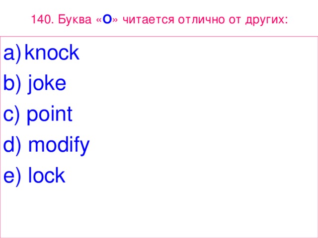 140. Буква « O » читается отлично от других: knock b ) joke c ) point d ) modify e ) lock 