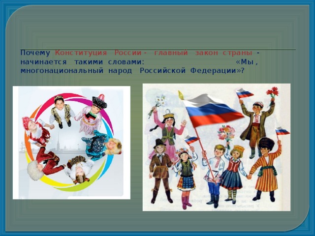     Почему Конституция России - главный закон страны - начинается такими словами: «Мы , многонациональный народ Российской Федерации»? Бббббббб 