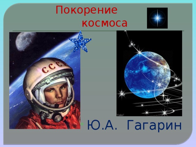 Покорение космоса Ю.А. Гагарин 