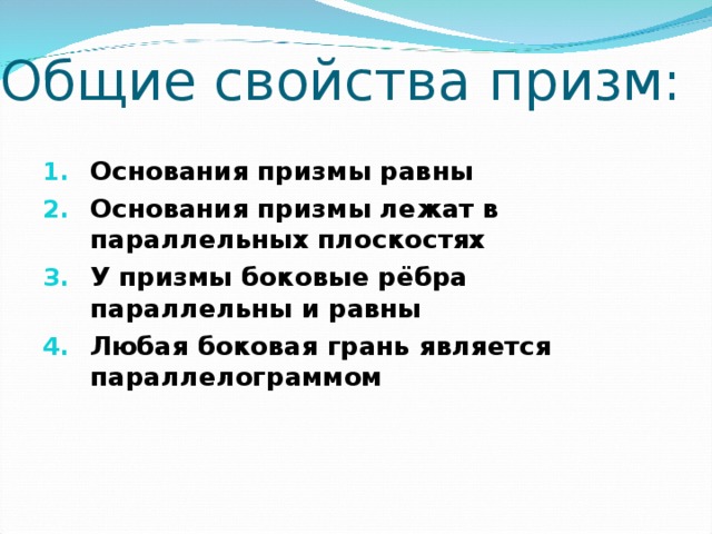 Общие свойства призм: Основания призмы равны Основания призмы лежат в параллельных плоскостях У призмы боковые рёбра параллельны и равны Любая боковая грань является параллелограммом   