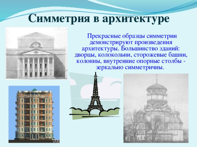 Симметрия в архитектуре  Прекрасные образцы симметрии демонстрируют произведения архитектуры. Большинство зданий: дворцы, колокольни, сторожевые башни, колонны, внутренние опорные столбы - зеркально симметричны. 
