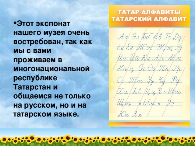 Этот экспонат нашего музея очень востребован, так как мы с вами проживаем в многонациональной республике Татарстан и общаемся не только на русском, но и на татарском языке. 