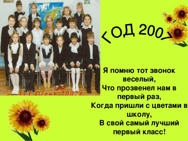 Я помню тот звонок веселый, Что прозвенел нам в первый раз, Когда пришли с цветами в школу, В свой самый лучший первый класс!  