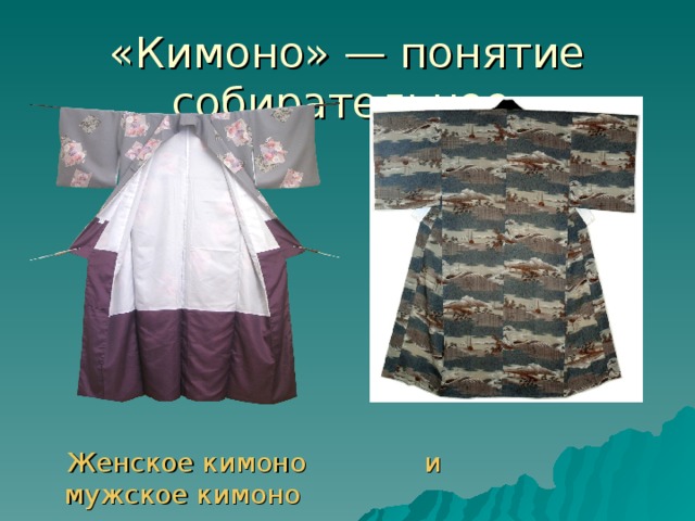 «Кимоно» — понятие собирательное  Женское кимоно и мужское кимоно 