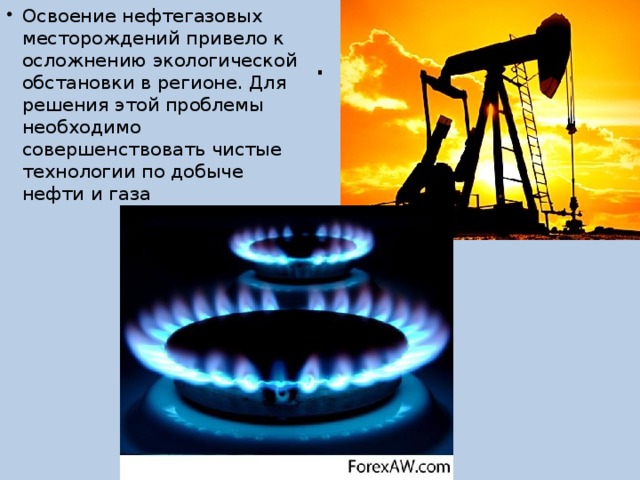 Освоение нефтегазовых месторождений привело к осложнению экологической обстановки в регионе. Для решения этой проблемы необходимо совершенствовать чистые технологии по добыче нефти и газа . 