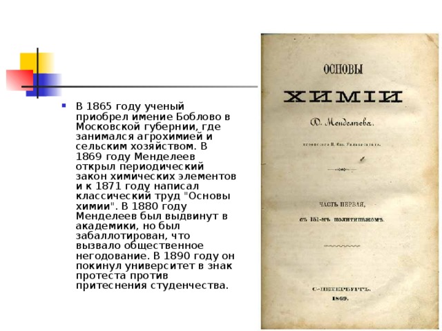 В 1865 году ученый приобрел имение Боблово в Московской губернии, где занимался агрохимией и сельским хозяйством. В 1869 году Менделеев открыл периодический закон химических элементов и к 1871 году написал классический труд 