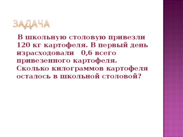 Сколько картофеля осталось. В школьную столовую привезли. В столовую привезли 120 кг картофеля в первый день израсходовали 3/6. 120 Кг картофеля. В школьную столовую привезли 160 кг картофеля в первый день.