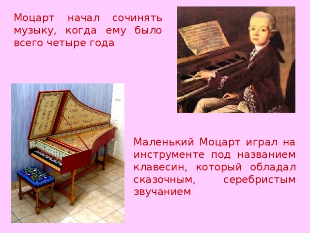 Моцарт начал сочинять музыку, когда ему было всего четыре года Маленький Моцарт играл на инструменте под названием клавесин, который обладал сказочным, серебристым звучанием 