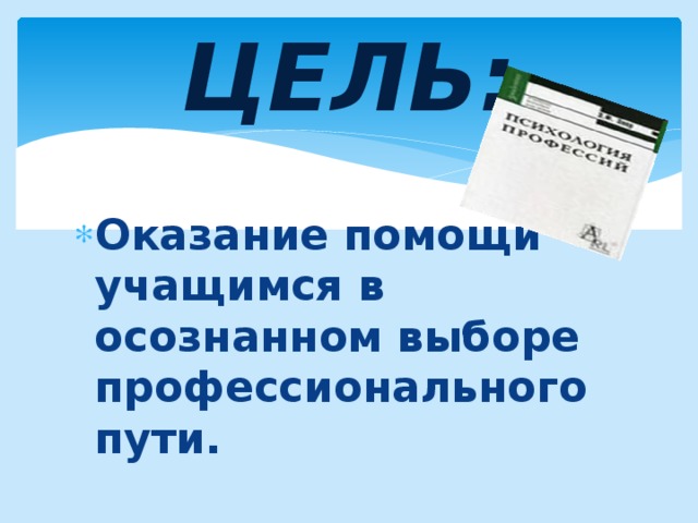 ЦЕЛЬ: Оказание помощи учащимся в осознанном выборе профессионального пути. 