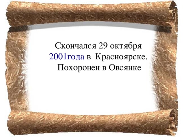 Скончался 29 октября  года  в  Красноярске. Похоронен в Овсянке 