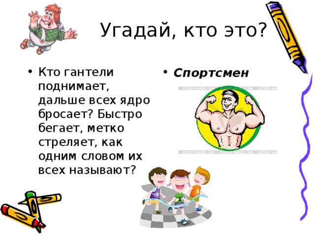 Угадай, кто это? Кто гантели поднимает, дальше всех ядро бросает? Быстро бегает, метко стреляет, как одним словом их всех называют? Спортсмен 