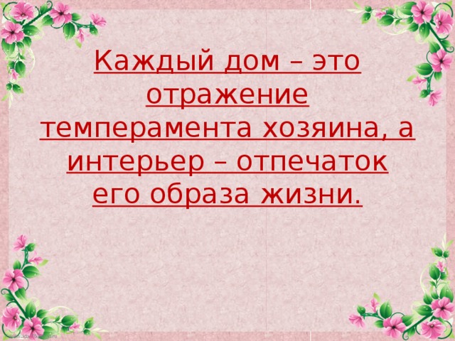 Каждый дом – это отражение темперамента хозяина, а интерьер – отпечаток его образа жизни.   