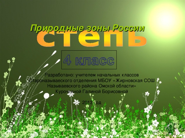 Природные зоны России Разработано: учителем начальных классов  Староназываеского отделения МБОУ «Жирновская СОШ Называевского района Омской области»  Курочкиной Галиной Борисовной   2013 год 