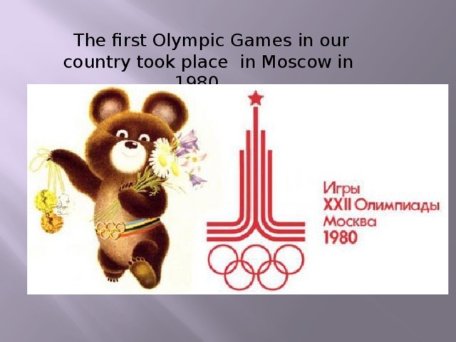  The first Olympic Games in our country took place in Moscow in 1980 .  