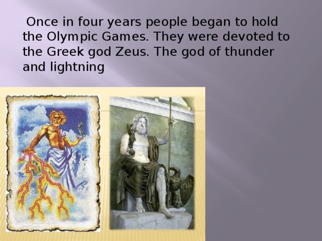  Once in four years people began to hold the Olympic Games. They were devoted to the Greek god Zeus. The god of thunder and lightning 