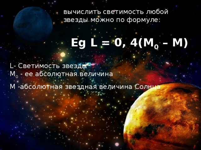 М -абсолютная звездная величина Солнца вычислить светимость любой звезды можно по формуле: Eg L = 0, 4(M 0 – M) L- Светимость звезды М 0 - ее абсолютная величина 