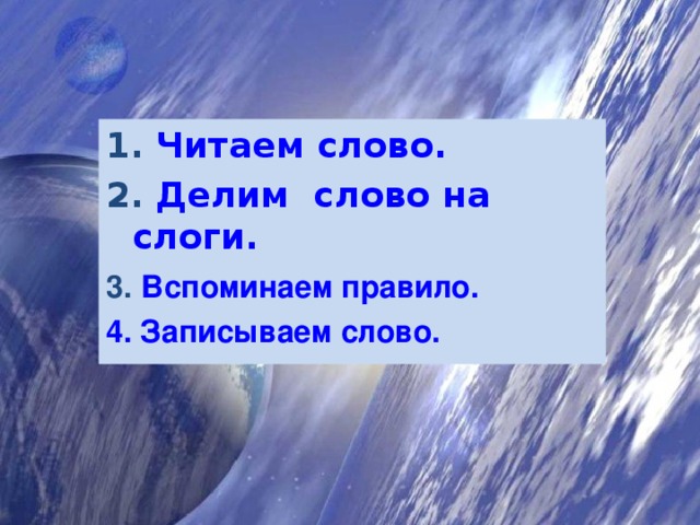 1. Читаем слово. 2. Делим слово на слоги. 3.  Вспоминаем правило. 4. Записываем слово. 