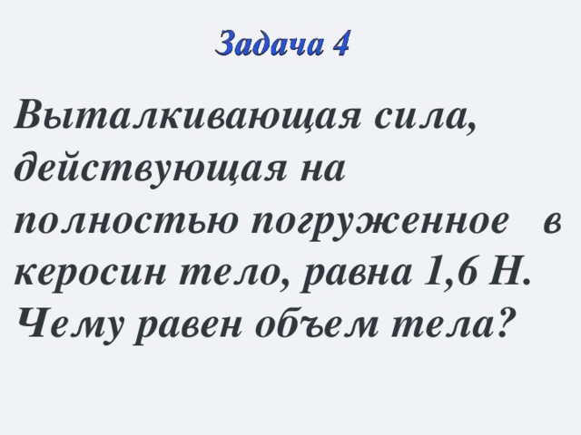 Выталкивающая сила, действующая на полностью погруженное в керосин тело, равна 1,6 Н. Чему равен объем тела? 