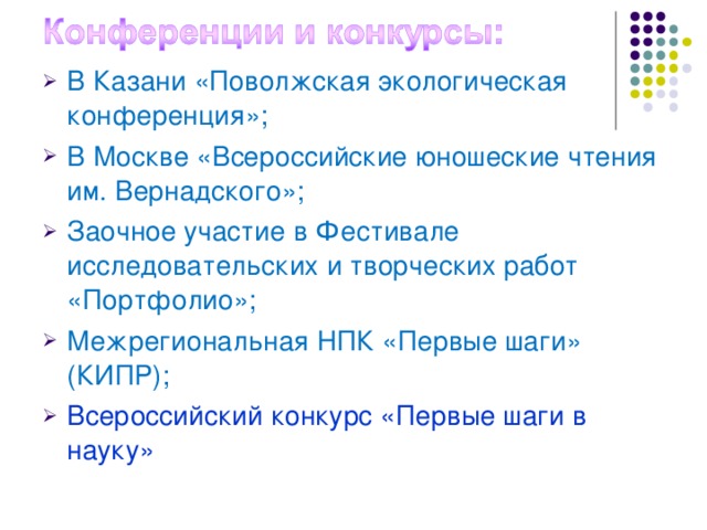 В Казани «Поволжская экологическая конференция»; В Москве «Всероссийские юношеские чтения им. Вернадского»; Заочное участие в Фестивале исследовательских и творческих работ «Портфолио»; Межрегиональная НПК «Первые шаги» (КИПР); Всероссийский конкурс «Первые шаги в науку»    