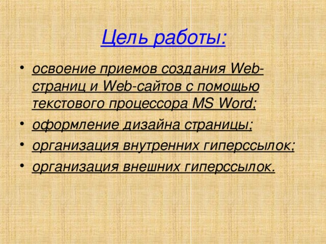 Цель работы: освоение приемов создания Web -страниц и Web -сайтов с помощью текстового процессора MS Word ; оформление дизайна страницы; организация внутренних гиперссылок; организация внешних гиперссылок. 