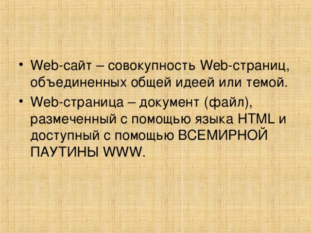 Web- сайт – совокупность Web -страниц, объединенных общей идеей или темой. Web -страница – документ (файл), размеченный с помощью языка HTML и доступный с помощью ВСЕМИРНОЙ ПАУТИНЫ WWW .  