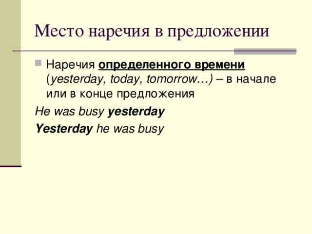 Наречия определенного времени ( yesterday, today, tomorrow…) – в начале или в конце предложения He was busy yesterday Yesterday he was busy 