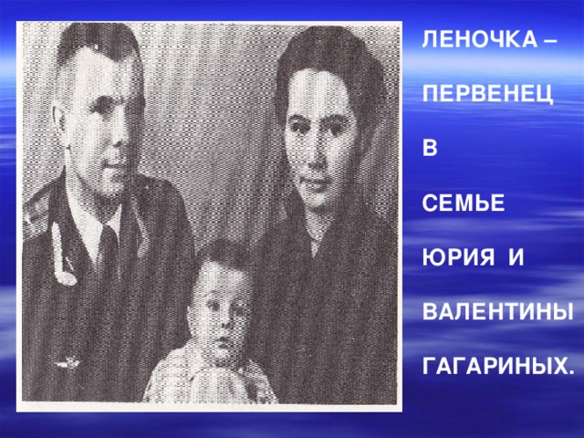 ЛЕНОЧКА –  ПЕРВЕНЕЦ  В  СЕМЬЕ  ЮРИЯ И  ВАЛЕНТИНЫ  ГАГАРИНЫХ. 