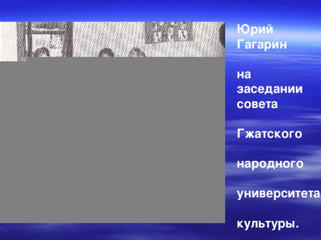 Юрий Гагарин  на заседании совета  Гжатского  народного  университета  культуры. 