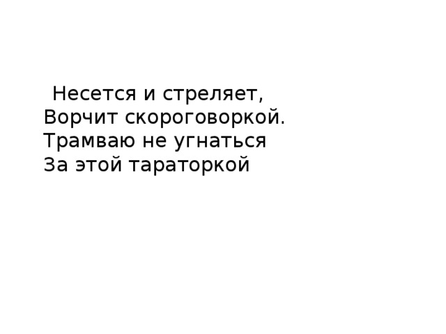  Несется и стреляет,  Ворчит скороговоркой.  Трамваю не угнаться  За этой тараторкой 