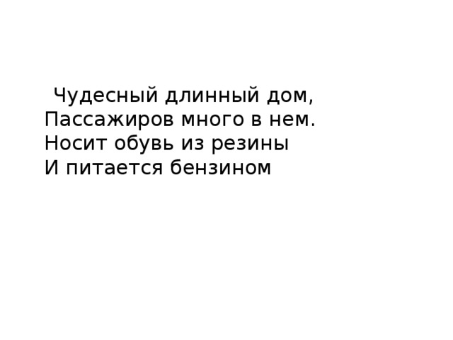  Чудесный длинный дом,  Пассажиров много в нем.  Носит обувь из резины  И питается бензином 