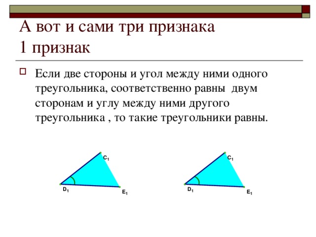 А вот и сами три признака  1 признак Если две стороны и угол между ними одного треугольника, соответственно равны двум сторонам и углу между ними другого треугольника , то такие треугольники равны. 