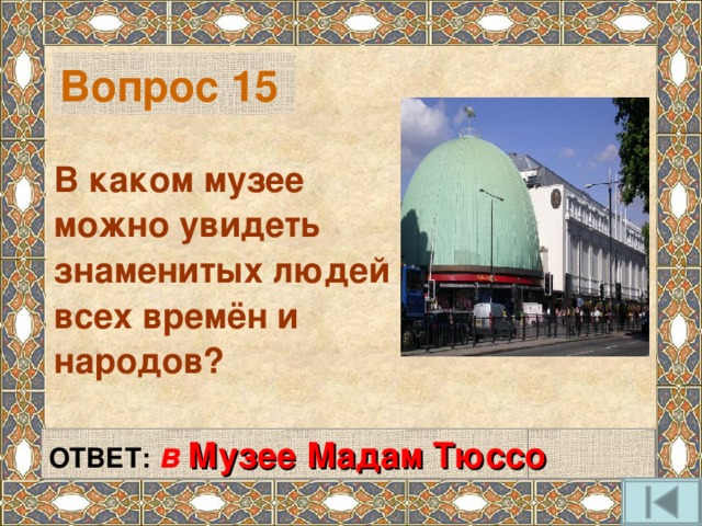 Вопрос 15  В каком музее можно увидеть знаменитых людей всех времён и народов? ОТВЕТ:  в  Музее Мадам Тюссо  