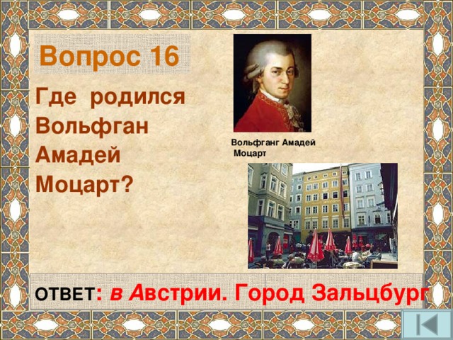 Вопрос 16 Где родился Вольфган Амадей Моцарт? Вольфганг Амадей  Моцарт ОТВЕТ : в  А встрии. Город Зальцбург 