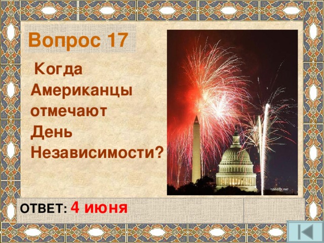 Вопрос 17   Когда Американцы отмечают День Независимости?   ОТВЕТ: 4 июня   