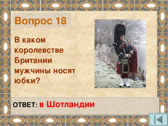 Вопрос 18 В каком королевстве Британии мужчины носят юбки?   ОТВЕТ:  в Шотландии   
