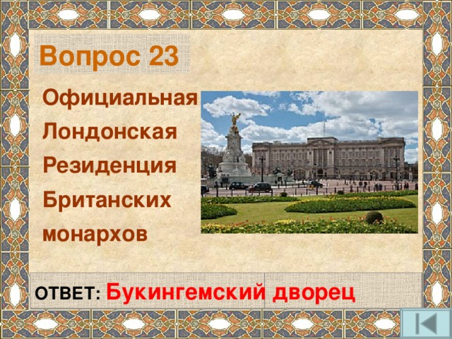 Вопрос 23 Официальная Лондонская Резиденция Британских монархов ОТВЕТ: Букингемский дворец 