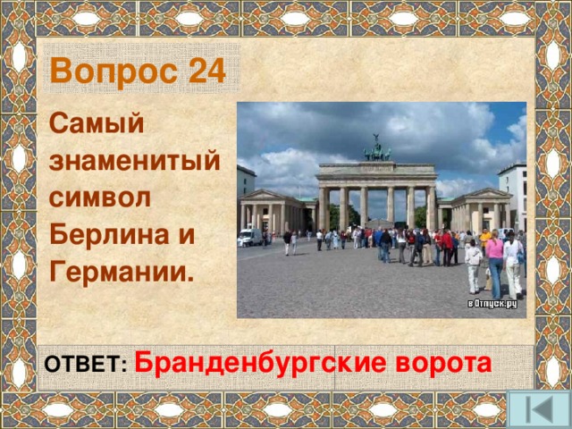 Вопрос 24 Самый знаменитый символ Берлина и Германии.   ОТВЕТ: Бранденбургские ворота   