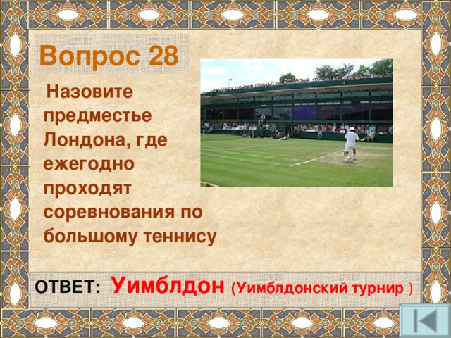 Вопрос 28  Назовите предместье Лондона, где ежегодно проходят соревнования по большому теннису   ОТВЕТ: Уимблдон (Уимблдонский турнир )   
