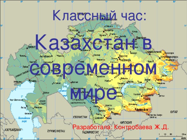 Классный час: Казахстан в современном мире Разработала: Контробаева Ж.Д. 